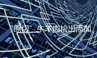 “原切”牛羊肉检出添加剂，后续来了