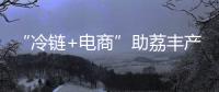“冷链+电商”助荔丰产更丰收！珠海市对口帮扶曹江镇奏响产业兴旺农民增收共富曲
