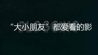 “大小朋友”都爱看的影片端午档齐上映，观影指南来了