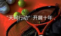 “天网行动”开展十年，追回外逃人员1.4万余人