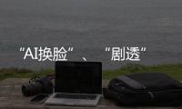 “AI换脸”、“剧透”游戏角色 最高法发布8件知识产权典型案例