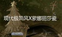 现代极简风X蒙娜丽莎瓷砖，才是清新亮丽的新生代居所