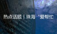 热点话题丨珠海“爱帮忙”�
，让每一个诉求都被温暖托举