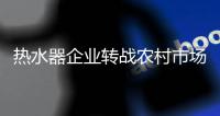 热水器企业转战农村市场 必须做好充分准备