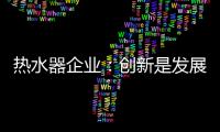 热水器企业�：创新是发展永远的课题