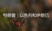 特朗普�：以色列和伊朗已同意全面停火
