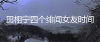 田栩宁四个绯闻女友时间线，她们互相认识搞笑程度10000%
