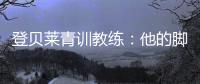 登贝莱青训教练：他的脚就像手一样灵活；他非常看重团队利益