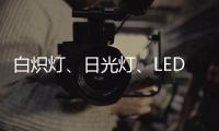 白炽灯、日光灯	、LED灯三种灯具哪种更护眼?