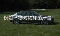 祝贺“物对物抑菌牙膏”入选新华网国潮优选品牌