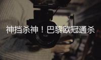 神挡杀神！巴黎欧冠通杀英超&5