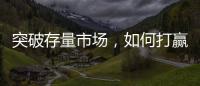 突破存量市场，如何打赢这场营销增长战役?