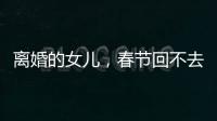 离婚的女儿	，春节回不去的娘家