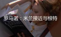 罗马诺
：米兰接近与根特达成协议
，正在与阿奇