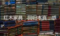 红木家具：回归本真�	，感受悠然