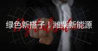 绿色新搭子
！潍柴新能源动力电池助力客户创富路