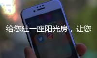 给您建一座阳光房
，让您享受惬意慢时光