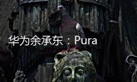 华为余承东：Pura 80系列视频拍摄高亮不过曝