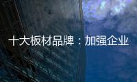 十大板材品牌：加强企业内部管理 提高团队协作性