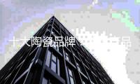 十大陶瓷品牌：注重产品质量 还要注重售后服务质量