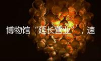 博物馆“延长营业”，速来围观今夏首个粤博之夜