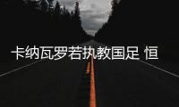 卡纳瓦罗若执教国足 恒大或邀请贝尼特斯接任