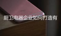 厨卫电器企业如何打造有温度的电商品牌?