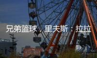 兄弟篮球，里夫斯	：拉拉维亚是我兄弟
	，很高兴能和他一起打球