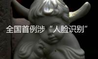 全国首例涉“人脸识别”民事公益诉讼案背后：如何保护个人敏感信息