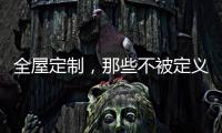 全屋定制，那些不被定义的生活!