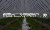 倒查员工及亲属账户，券商全面严防从业人员炒股