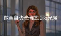 做全自动玻璃屋顶阳光房，如何避免让自己后悔?