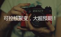 可控核聚变	，大超预期！丨科创要闻
