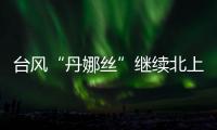 台风“丹娜丝”继续北上或登陆浙闽沿海，中东部大范围闷热持续