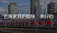 古典家具的韵味：美好的韵律 家的味道