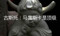 古斯托�：马雷斯卡是顶级教练
，他比波切蒂诺更注重战术