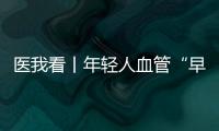 医我看丨年轻人血管“早衰”了？ 当心 这项指标过高会脑梗、心梗！