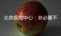 北京疾控中心	：非必要不出京 非必要不出境 非必要不聚集