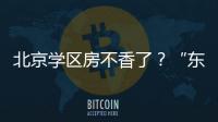 北京学区房不香了？“东
、西、海
、朝”小学招生持续减少