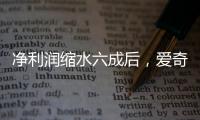 净利润缩水六成后，爱奇艺宣布直播带货
