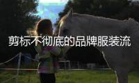 剪标不彻底的品牌服装流向市场，谁之过
？