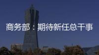 商务部：期待新任总干事履新后促进WTO尽快恢复正常功能
