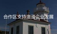 合作区支持澳资企业发展，补贴范围再扩大
！这样申报→