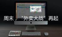 周末
，“外卖大战”再起！