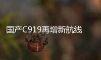 国产C919再增新航线！广州