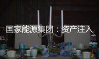 国家能源集团：资产注入