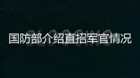 国防部介绍直招军官情况�：一流的军队欢迎一流的你