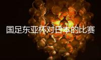 国足东亚杯对日本的比赛，只能期待年轻人的表现	，看实力能否留洋