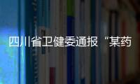 四川省卫健委通报“某药企涉嫌向医生输送商业贿赂”调查情况
