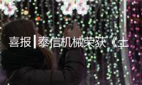 喜报┃泰信机械荣获《土石方机械特级企业》及《安全
、服务
�、诚信AAA企业》双项殊荣